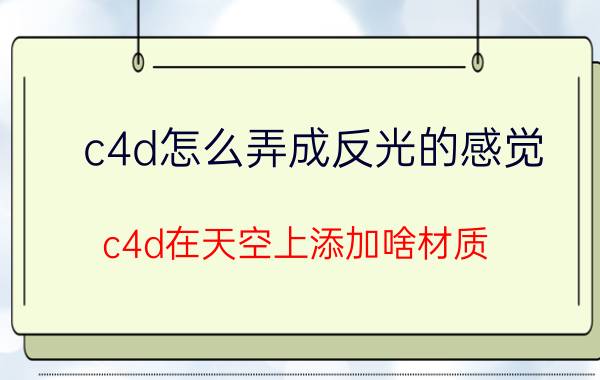 c4d怎么弄成反光的感觉 c4d在天空上添加啥材质？